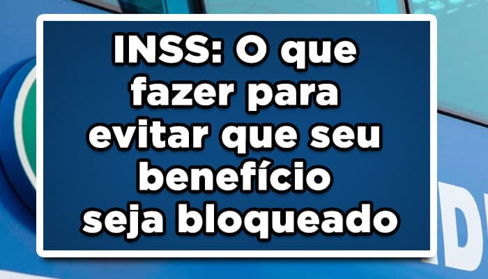O que fazer para evitar que seu benefício seja bloqueado