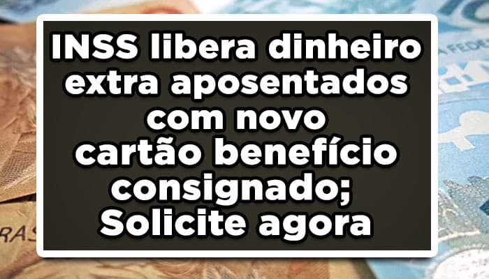 INSS libera dinheiro extra aposentados com novo cartão benefício consignado; Solicite agora