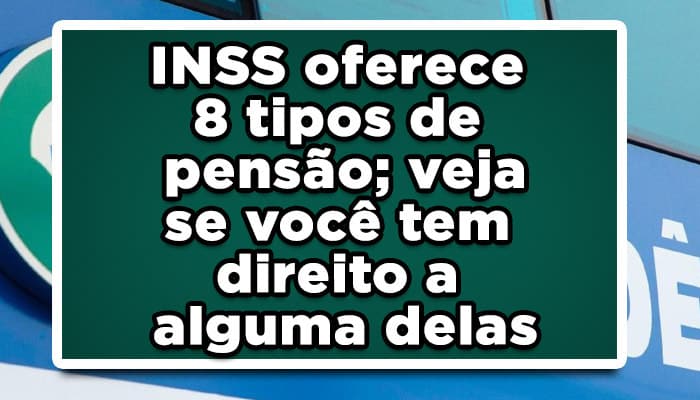 INSS oferece 8 tipos de pensão; veja se você tem direito a alguma delas