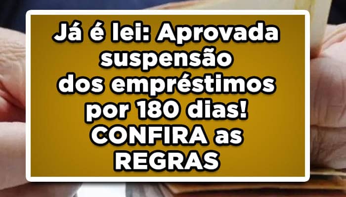 Já é lei: Aprovada suspensão dos empréstimos por 180 dias! CONFIRA as REGRAS