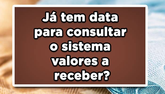 Já tem data para consultar o sistema valores a receber?