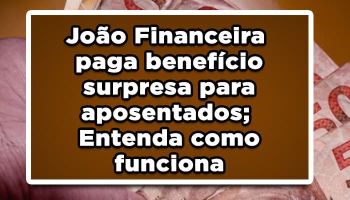 Benefício surpresa João Financeira