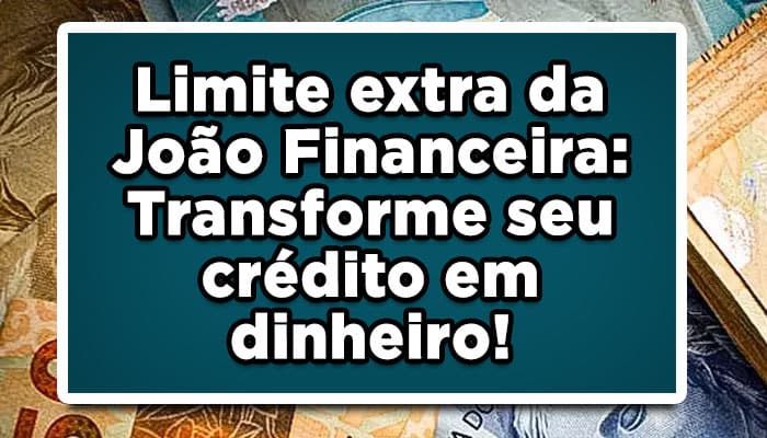 Limite extra da João Financeira: Transforme seu crédito em dinheiro!