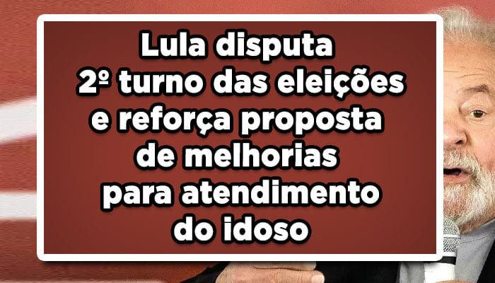 Lula disputa 2º turno das eleições e reforça proposta de melhorias para atendimento do idoso