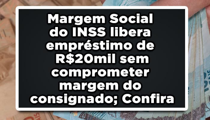 Margem Social do INSS libera empréstimo de R$20mil sem comprometer margem do consignado; Confira