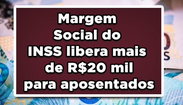 Margem Social do INSS libera mais de R$20 mil para aposentados, Veja como funciona!
