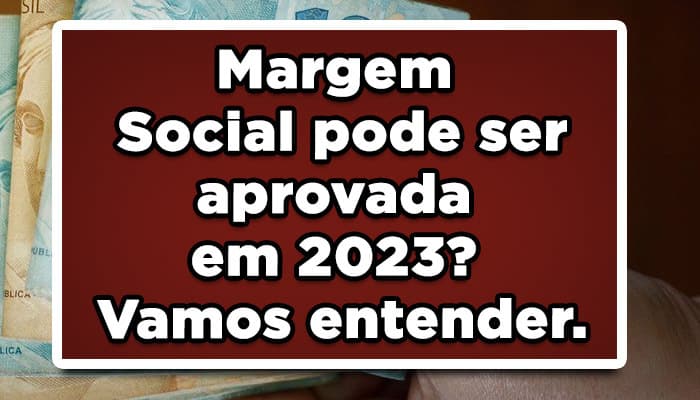 Margem Social pode ser aprovada em 2023? Vamos entender.