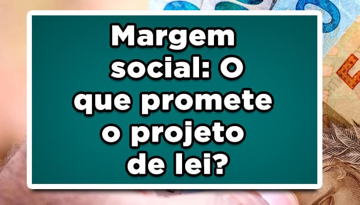Margem social: O que promete o projeto de lei?