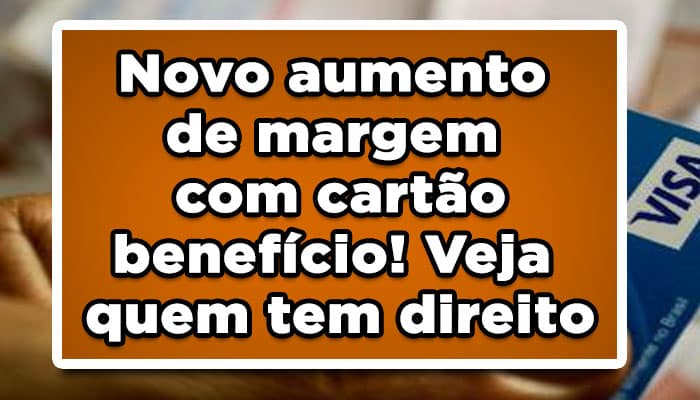 Novo aumento de margem com cartão benefício! Veja quem tem direito