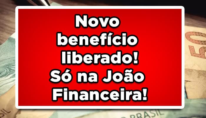 Novo benefício liberado! Só na João Financeira!