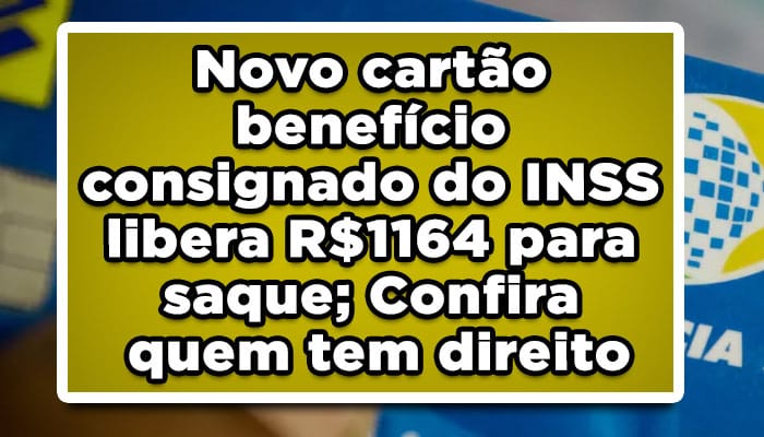 Novo cartão benefício consignado do INSS libera R$1164 para saque; Confira quem tem direito