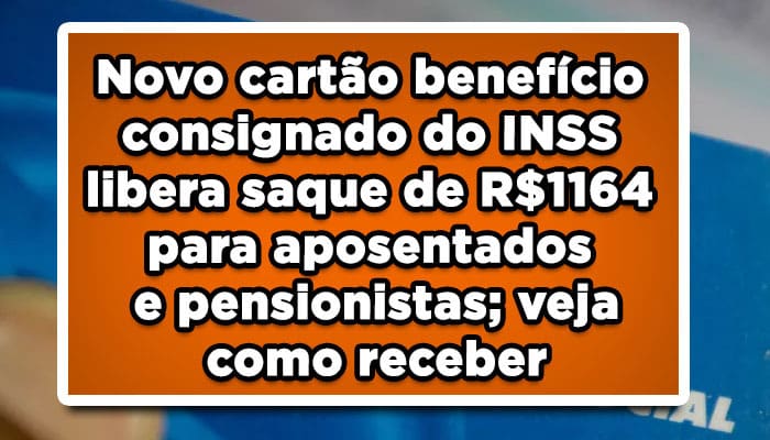 Novo cartão benefício consignado do INSS libera saque de R$1164 para aposentados e pensionistas; veja como receber