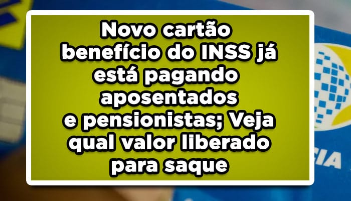 Novo cartão benefício do INSS já está pagando aposentados e pensionistas; Veja qual valor liberado para saque