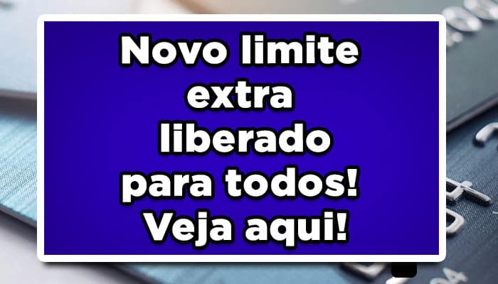 Novo limite extra liberado para todos! Veja aqui!