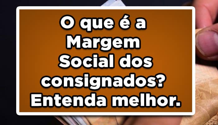 O que é a Margem Social dos consignados? Entenda melhor.
