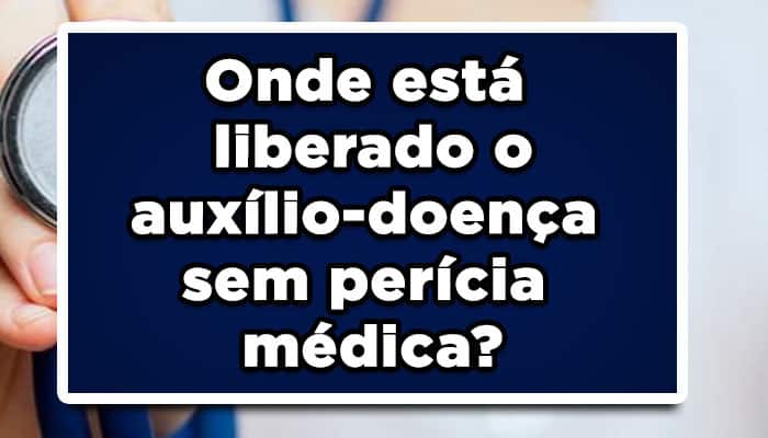 Onde está liberado o auxílio-doença sem perícia médica? Saiba tudo sobre o benefício