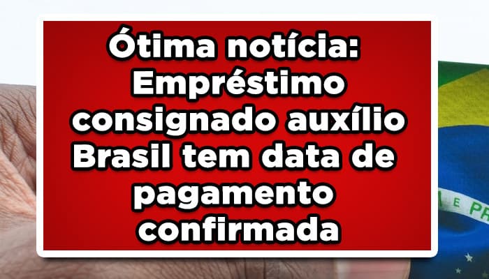 Ótima notícia: Empréstimo consignado auxílio Brasil tem data de pagamento confirmada