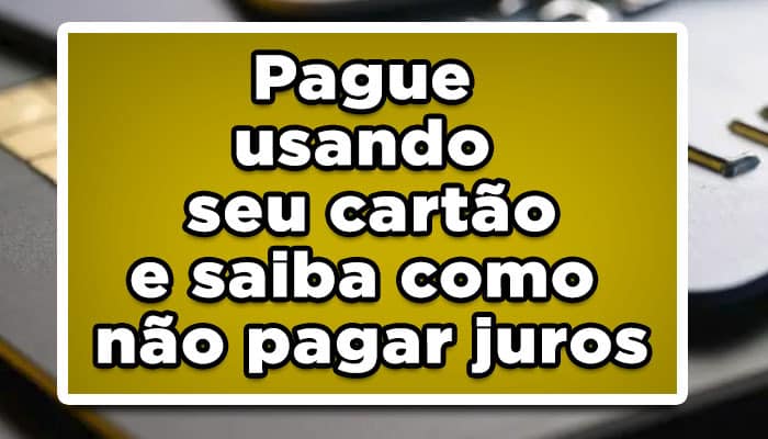 Pague usando seu cartão e saiba como não pagar juros