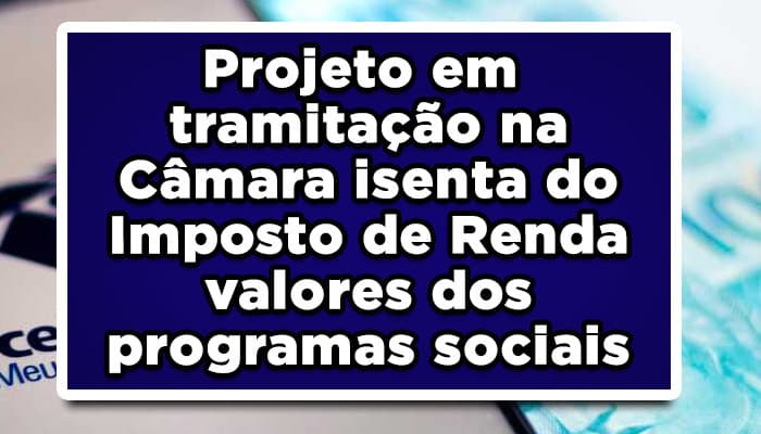 Projeto em tramitação na Câmara isenta do Imposto de Renda valores dos programas sociais