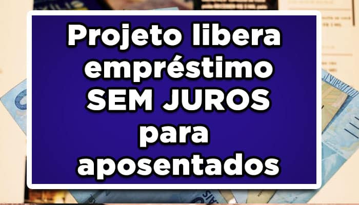 IMPERDÍVEL: Projeto libera empréstimo SEM JUROS para aposentados; veja como solicitar
