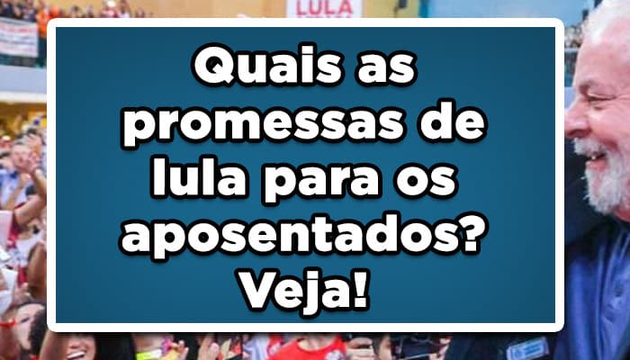 Quais as promessas de lula para os aposentados? Veja!