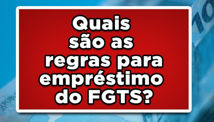 Quais são as regras para empréstimo do FGTS