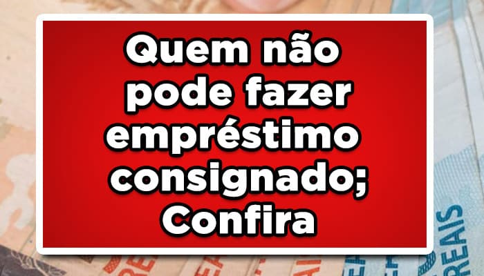 Quem não pode fazer empréstimo consignado