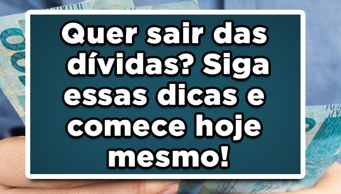 Quer sair das dívidas? Siga essas dicas e comece hoje mesmo!