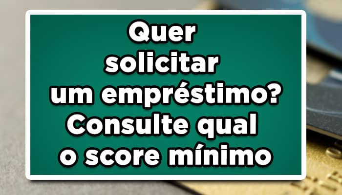 Quer solicitar um empréstimo? Consulte qual o score mínimo para pedir um empréstimo e ser aprovado