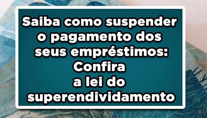 Saiba como suspender o pagamento dos seus empréstimos: Confira a lei do superendividamento