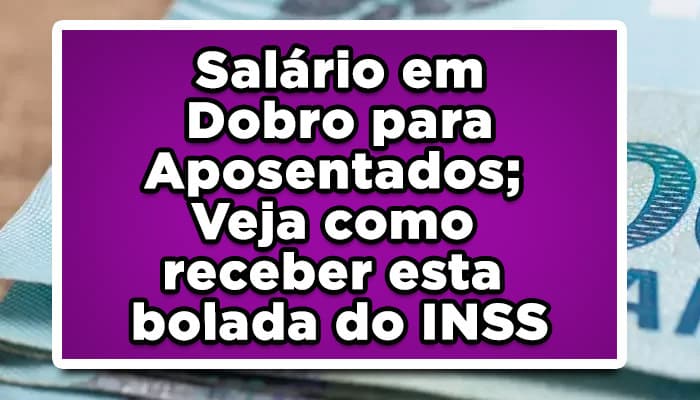 Salário em Dobro para Aposentados; Veja como receber esta bolada do INSS