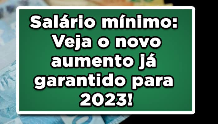 Salário mínimo: Veja o novo aumento já garantido para 2023!