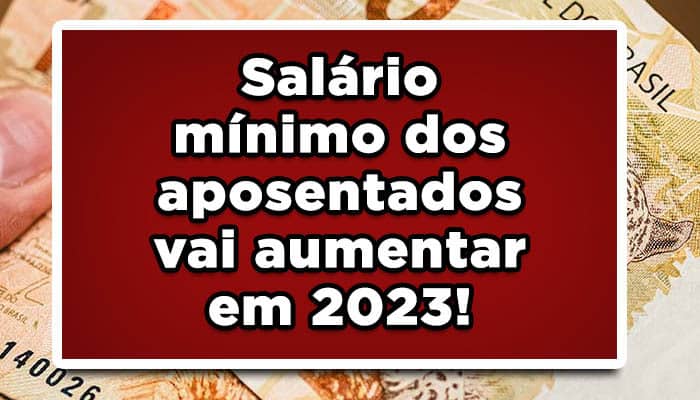 Salário mínimo dos aposentados vai aumentar em 2023! Veja o novo valor agora!