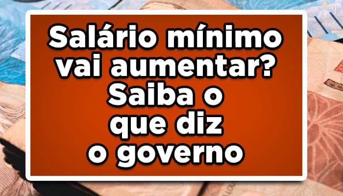 Salário mínimo vai aumentar? Saiba o que diz o governo