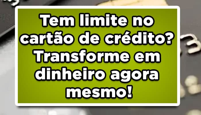 Tem limite no cartão de crédito? Transforme em dinheiro agora mesmo!