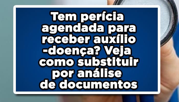 Perícia agendada para receber auxílio-doença, veja como substituir por análise de documentos