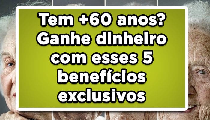 Tem +60 anos? Ganhe dinheiro com esses 5 benefícios exclusivos