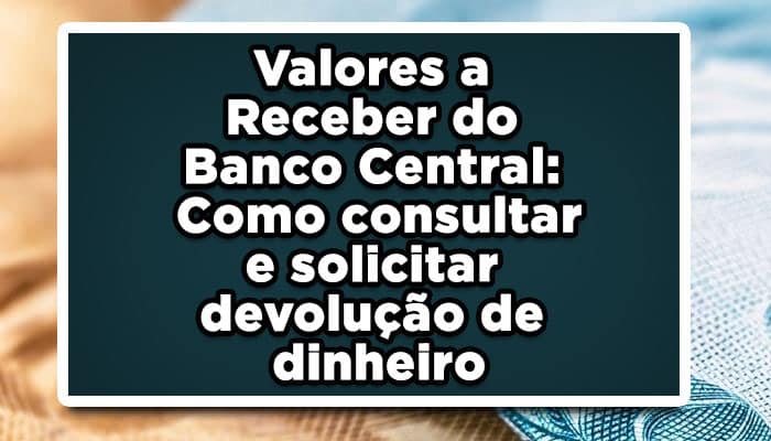 Valores a Receber do Banco Central: Como consultar e solicitar devolução de dinheiro