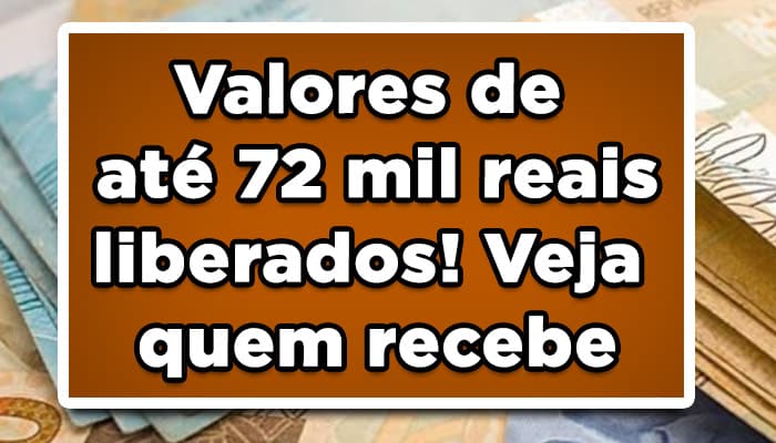 Valores de até 72 mil reais liberados! Veja quem recebe