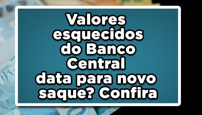 Valores esquecidos do Banco Central tem data para novo saque? Confira