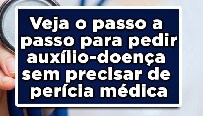 Veja o passo a passo para pedir auxílio doença sem precisar de perícia médica