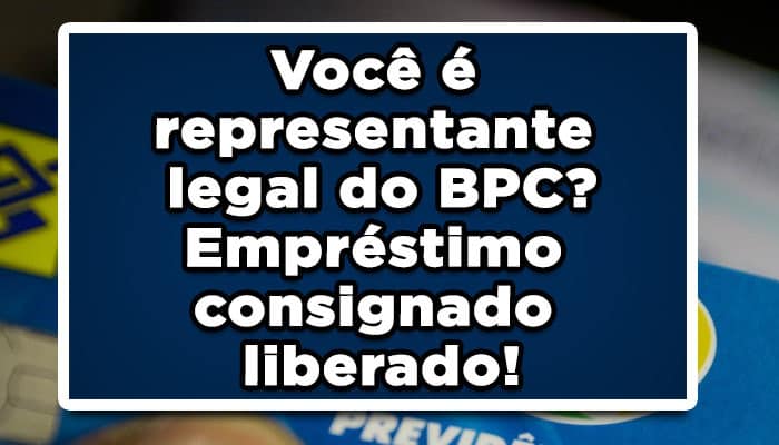 Você é representante legal do BPC? Empréstimo consignado liberado!