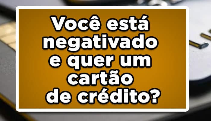 Você está negativado e quer um cartão de crédito? Confira aqui como conseguir