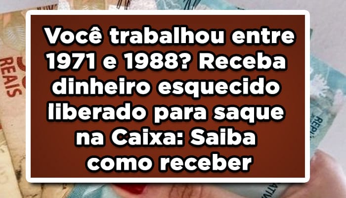 Você trabalhou entre 1971 e 1988? Receba dinheiro esquecido liberado para saque na Caixa: Saiba como receber
