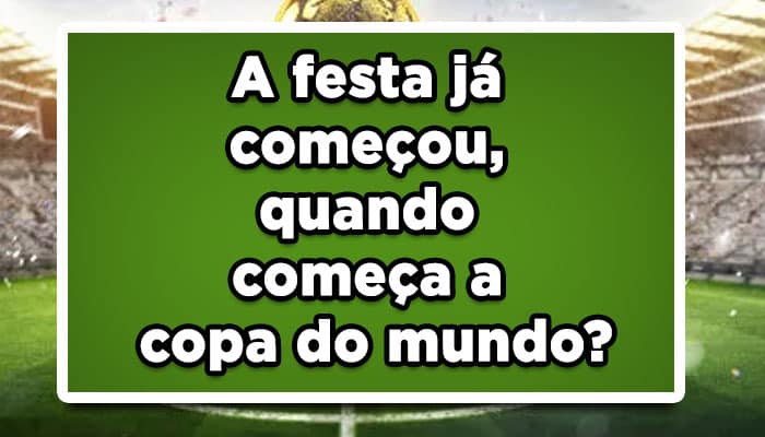 A festa já começou, quando começa a copa do mundo?