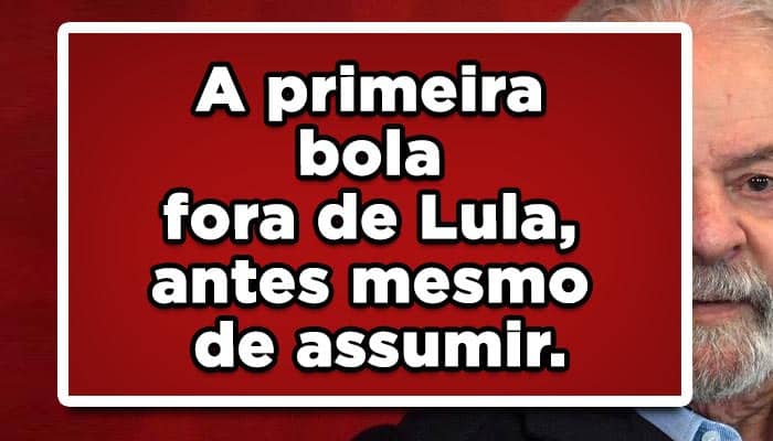 A primeira bola fora de Lula, antes mesmo de assumir.