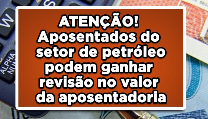 ATENÇÃO! Aposentados do setor de petróleo podem ganhar revisão no valor da aposentadoria
