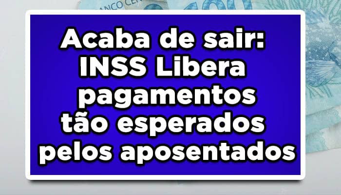 Acaba de sair: INSS Libera pagamentos tão esperados pelos aposentados