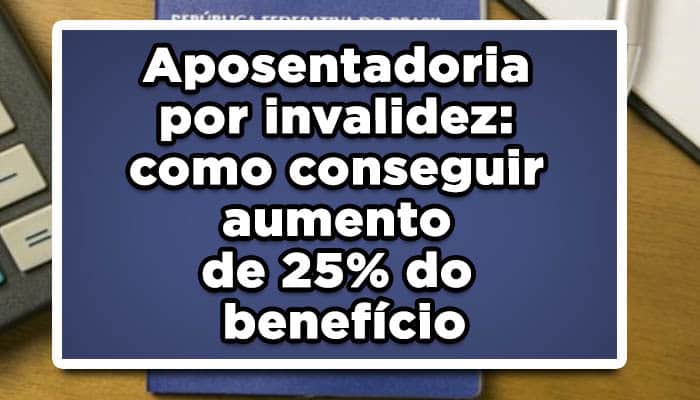 Aposentadoria por invalidez: como conseguir aumento de 25% do benefício