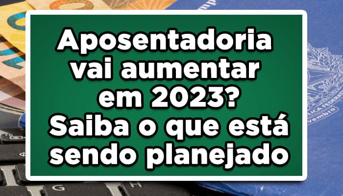 Aposentadoria vai aumentar em 2023? Saiba o que está sendo planejado